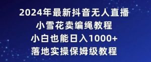2024年抖音最新无人直播小雪花卖编绳项目,小白也能日入1000+落地实操保姆级教程【揭秘】-赚钱驿站