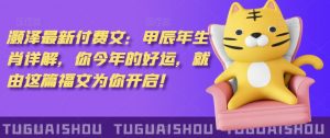 泽灏最新费付文:甲年辰生肖详解,今你年的好运,就这由篇福文你为开启!-赚钱驿站