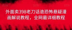 外面卖398老刀话诡恐怖悬疑漫画解说项目,全网最详细教程-赚钱驿站