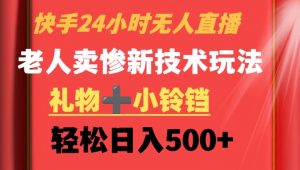 快手24小时无人直播,老人卖惨最新技术玩法,礼物+小铃铛,轻松日入500+【揭秘】-赚钱驿站