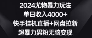 2024尤物暴力玩法,单日收入4000+,快手挂机直播+网盘拉新,超暴力男粉无脑变现【揭秘】-赚钱驿站