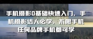 手机摄影0基础快速入门,手机摄影达人必学,不限手机任何品牌手机都可学-赚钱驿站