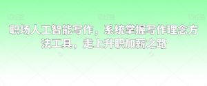 职场人工智能写作,系统掌握写作理念方法工具,走上升职加薪之路-赚钱驿站