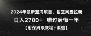 2024年最新蓝海项目,悟空网盘拉新,日入2700+错过后悔一年【附保姆级教程+渠道】【揭秘】-赚钱驿站