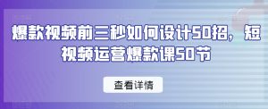 爆款视频前三秒如何设计50招,短视频运营爆款课50节-赚钱驿站