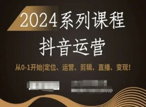 2024抖音运营全套系列课程,从0-1开始,定位、运营、剪辑、直播、变现!-赚钱驿站