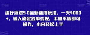 蛋仔派对5.0全新蓝海玩法,一天4000+,懒人稳定放单变现,手机平板即可操作,小白轻松上手【揭秘】-赚钱驿站