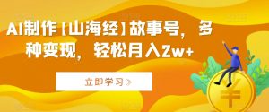 AI制作【山海经】故事号,多种变现,轻松月入2w+【揭秘】-赚钱驿站