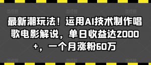 最新潮玩法!运用AI技术制作唱歌电影解说,单日收益达2000+,一个月涨粉60万【揭秘】-赚钱驿站