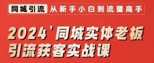 2024同城实体老板引流获客实战课,同城短视频·同城直播·实体店投放·问题答疑-赚钱驿站