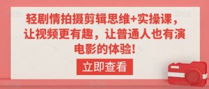轻剧情拍摄剪辑思维+实操课,让视频更有趣,让普通人也有演电影的体验!-赚钱驿站