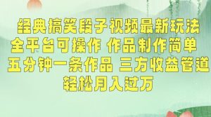 经典搞笑段子视频最新玩法,全平台可操作,作品制作简单,五分钟一条作品,三方收益管道【揭秘】-赚钱驿站
