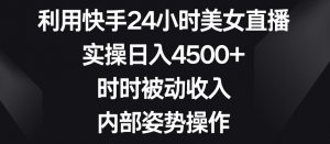 利用快手24小时美女直播,实操日入4500+,时时被动收入,内部姿势操作【揭秘】-赚钱驿站