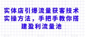 实体店引爆流量获客技术实操方法,手把手教你搭建盈利流量池,让你的生意客户裂变渠道裂变-赚钱驿站