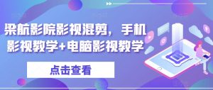 梁航影院影视混剪,手机影视教学+电脑影视教学-赚钱驿站