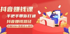 抖音赚钱课-手把手带你打通抖音赚钱路径:月赚50W+我是这么做的!-赚钱驿站