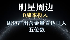 利用明星效应,0成本投入,周边产出含金量直达日入五位数【揭秘】-赚钱驿站