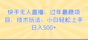 快手无人直播,过年最稳项目,技术玩法,小白轻松上手日入500+【揭秘】-赚钱驿站