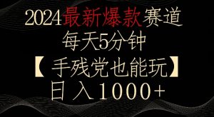 2024最新爆款赛道,每天5分钟,手残党也能玩,轻松日入1000+【揭秘】-赚钱驿站