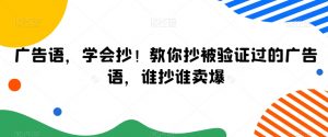 广告语,学会抄!教你抄被验证过的广告语,谁抄谁卖爆-赚钱驿站
