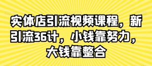 实体店引流视频课程,新引流36计,小钱靠努力,大钱靠整合-赚钱驿站