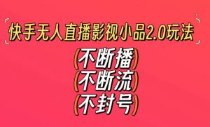 快手无人直播影视小品2.0玩法,不断流,不封号,不需要会剪辑,每天能稳定500-1000+【揭秘】-赚钱驿站