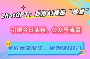 ChatGPT:利用AI根据“热点”引爆今日头条、公众号流量,无需魔法,保姆级教程【揭秘】-赚钱驿站