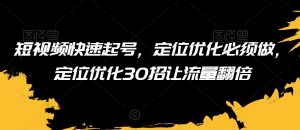 短视频快速起号,定位优化必须做,定位优化30招让流量翻倍-赚钱驿站