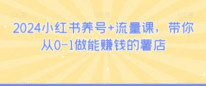2024小红书养号+流量课,带你从0-1做能赚钱的薯店-赚钱驿站