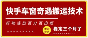 快手车窗奇遇搬运技术(安卓技术),好物连怼百分百出框【揭秘】-赚钱驿站