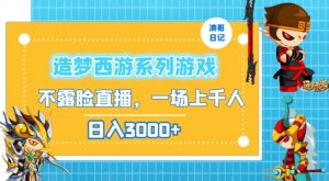 造梦西游系列游戏不露脸直播,回忆杀一场直播上千人,日入3000+【揭秘】-赚钱驿站