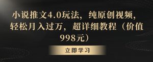 小说推文4.0玩法,纯原创视频,轻松月入过万,超详细教程(价值998元)【揭秘】-赚钱驿站