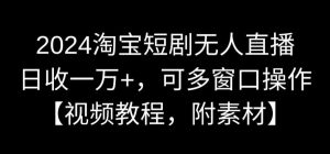 2024淘宝短剧无人直播,日收一万+,可多窗口操作【视频教程,附素材】【揭秘】-赚钱驿站