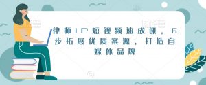 律师IP短视频速成课,6步拓展优质案源,打造自媒体品牌-赚钱驿站