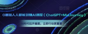 0基础人人都能玩赚AI课程(ChaiGPT+MidJourney),AI时代拉开差距,立即行动更重要-赚钱驿站
