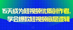 15天成为短视频优质创作者,学会爆款短视频底层逻辑-赚钱驿站