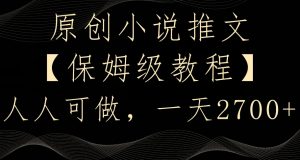 原创小说推文,保姆级教程,人人可做,一天2700【揭秘】-赚钱驿站