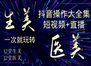美业全干货·生美·医美抖音操作合集,短视频+直播,一次就玩转-赚钱驿站