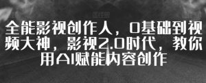全能影视创作人,0基础到视频大神,影视2.0时代,教你用AI赋能内容创作-赚钱驿站