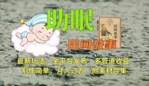 助眠式民间故事最新玩法,全平台发布,多管道收益,制作简单【附素材合集】-赚钱驿站