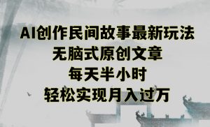 创作民间故事最新玩法,无脑式原创文章,每天半小时,轻松实现月入过万【揭秘】-赚钱驿站