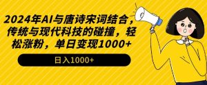 2024年AI与唐诗宋词结合,传统与现代科技的碰撞,轻松涨粉,单日变现1000+【揭秘】-赚钱驿站