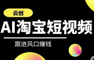云创-AI短视频系列课程,快速理解带货短视频+AI运用-赚钱驿站