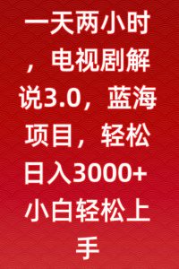 一天两小时,电视剧解说3.0,蓝海项目,轻松日入3000+小白轻松上手【揭秘】-赚钱驿站
