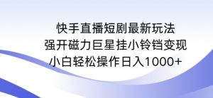 快手直播短剧最新玩法,强开磁力巨星挂小铃铛变现,小白轻松操作日入1000+【揭秘】-赚钱驿站