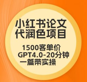 毕业季小红书论文代润色项目,本科1500,专科1200,高客单GPT4.0-20分钟一篇带实操【揭秘】-赚钱驿站