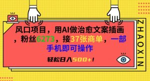 风口项目,用AI做治愈文案插画,粉丝6273,接37张商单,一部手机即可操作,轻松日入500+【揭秘】-赚钱驿站