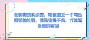 社群变现实战营,帮你建立一个可以赚钱的社群,落地实操干货,尤其适合知识变现-赚钱驿站