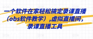 一个软件在家轻松搞定录课直播(obs软件教学),虚拟直播间,录课直播工具-赚钱驿站