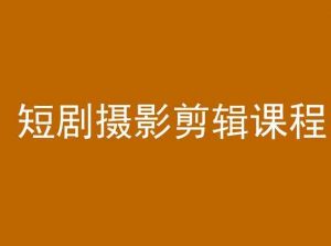 短剧摄影剪辑课程,剪映剪辑教程-赚钱驿站